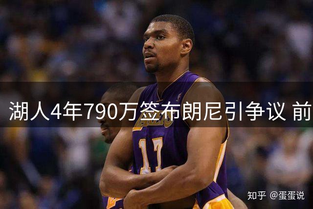湖人4年790万签布朗尼引争议 前球星质疑合同合理性